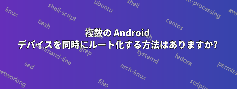 複数の Android デバイスを同時にルート化する方法はありますか?