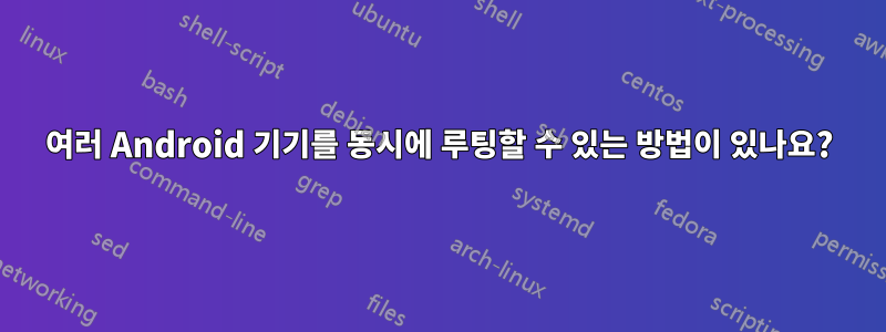 여러 Android 기기를 동시에 루팅할 수 있는 방법이 있나요?