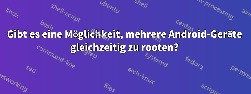 Gibt es eine Möglichkeit, mehrere Android-Geräte gleichzeitig zu rooten?