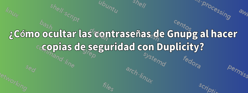 ¿Cómo ocultar las contraseñas de Gnupg al hacer copias de seguridad con Duplicity?