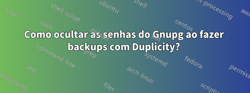 Como ocultar as senhas do Gnupg ao fazer backups com Duplicity?