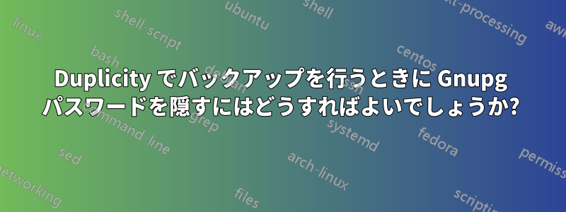 Duplicity でバックアップを行うときに Gnupg パスワードを隠すにはどうすればよいでしょうか?