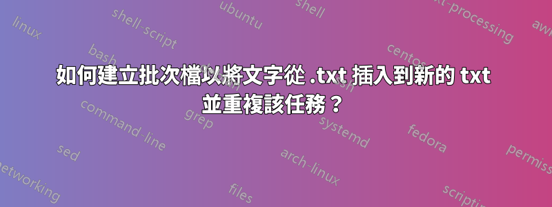 如何建立批次檔以將文字從 .txt 插入到新的 txt 並重複該任務？