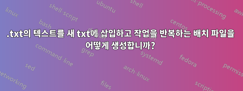 .txt의 텍스트를 새 txt에 삽입하고 작업을 반복하는 배치 파일을 어떻게 생성합니까?