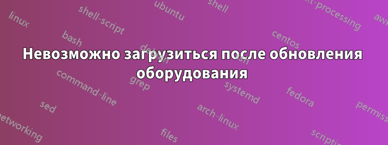 Невозможно загрузиться после обновления оборудования