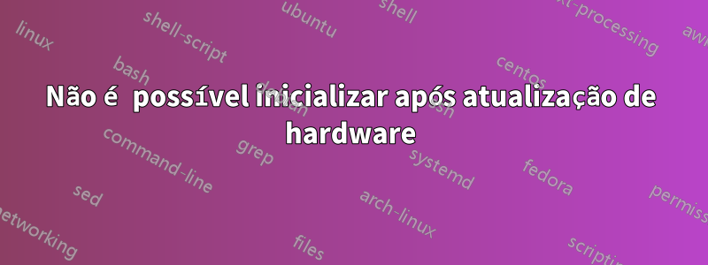 Não é possível inicializar após atualização de hardware