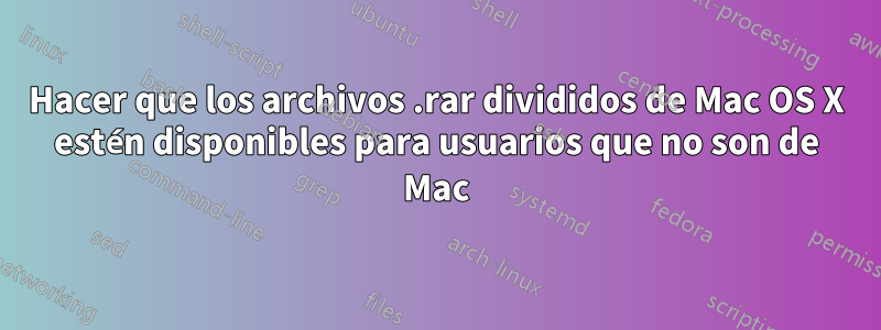 Hacer que los archivos .rar divididos de Mac OS X estén disponibles para usuarios que no son de Mac