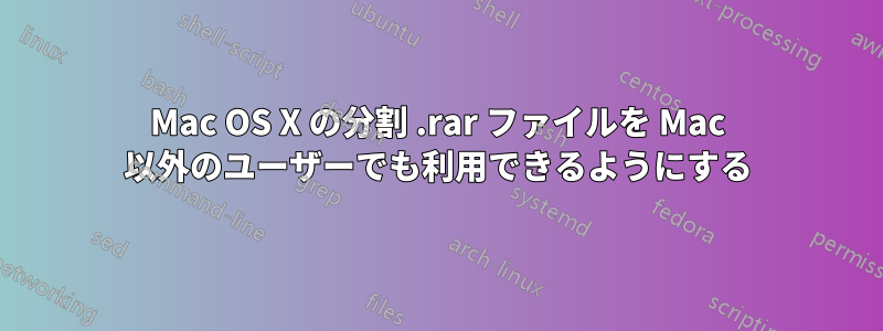 Mac OS X の分割 .rar ファイルを Mac 以外のユーザーでも利用できるようにする