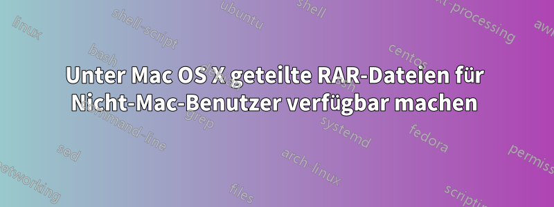 Unter Mac OS X geteilte RAR-Dateien für Nicht-Mac-Benutzer verfügbar machen