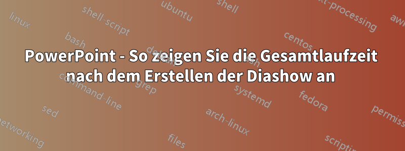 PowerPoint - So zeigen Sie die Gesamtlaufzeit nach dem Erstellen der Diashow an