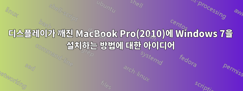 디스플레이가 깨진 MacBook Pro(2010)에 Windows 7을 설치하는 방법에 대한 아이디어