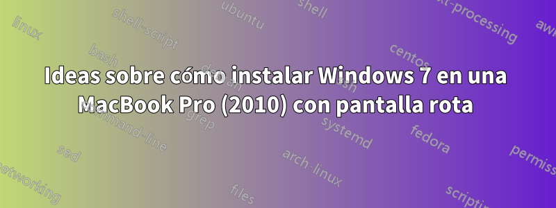 Ideas sobre cómo instalar Windows 7 en una MacBook Pro (2010) con pantalla rota