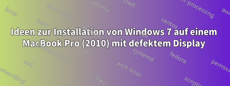 Ideen zur Installation von Windows 7 auf einem MacBook Pro (2010) mit defektem Display