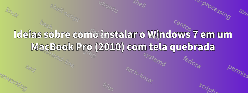 Ideias sobre como instalar o Windows 7 em um MacBook Pro (2010) com tela quebrada