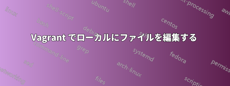 Vagrant でローカルにファイルを編集する