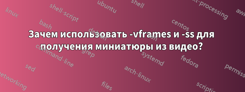 Зачем использовать -vframes и -ss для получения миниатюры из видео?