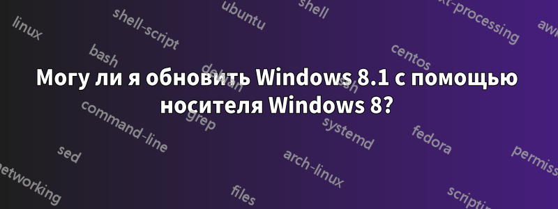 Могу ли я обновить Windows 8.1 с помощью носителя Windows 8?