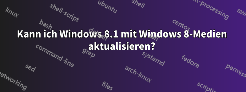 Kann ich Windows 8.1 mit Windows 8-Medien aktualisieren?