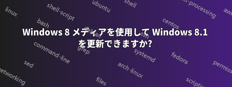 Windows 8 メディアを使用して Windows 8.1 を更新できますか?