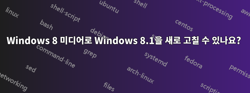 Windows 8 미디어로 Windows 8.1을 새로 고칠 수 있나요?