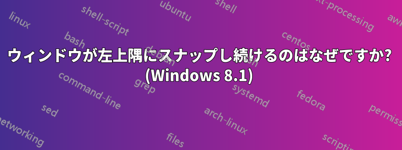 ウィンドウが左上隅にスナップし続けるのはなぜですか? (Windows 8.1)