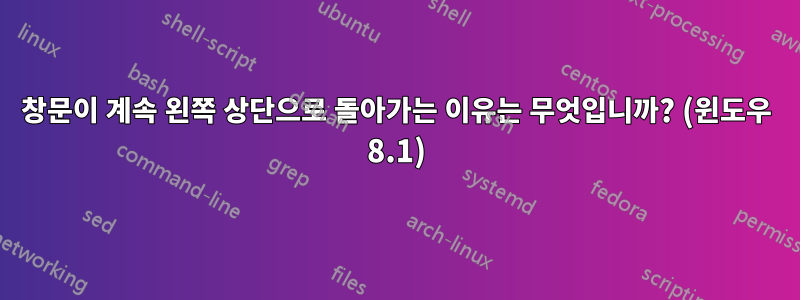 창문이 계속 왼쪽 상단으로 돌아가는 이유는 무엇입니까? (윈도우 8.1)