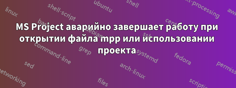 MS Project аварийно завершает работу при открытии файла mpp или использовании проекта