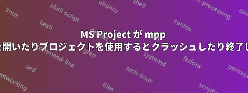 MS Project が mpp ファイルを開いたりプロジェクトを使用するとクラッシュしたり終了したりする