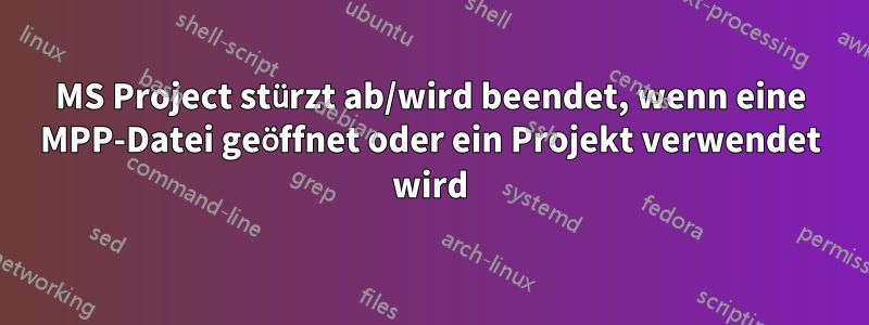 MS Project stürzt ab/wird beendet, wenn eine MPP-Datei geöffnet oder ein Projekt verwendet wird