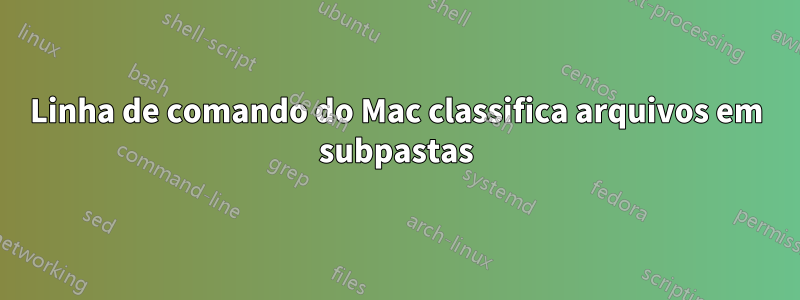 Linha de comando do Mac classifica arquivos em subpastas