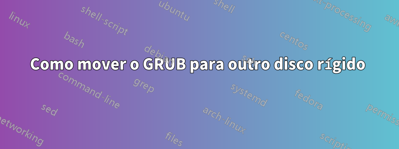 Como mover o GRUB para outro disco rígido