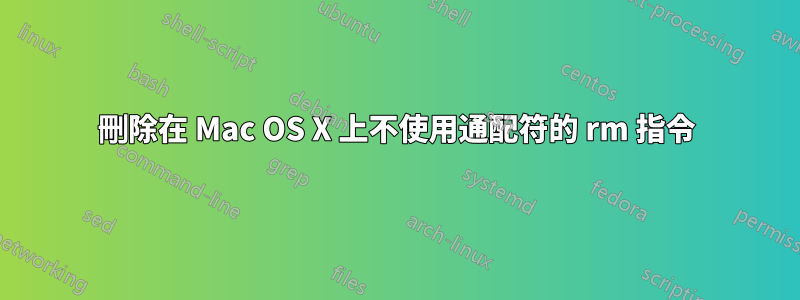 刪除在 Mac OS X 上不使用通配符的 rm 指令