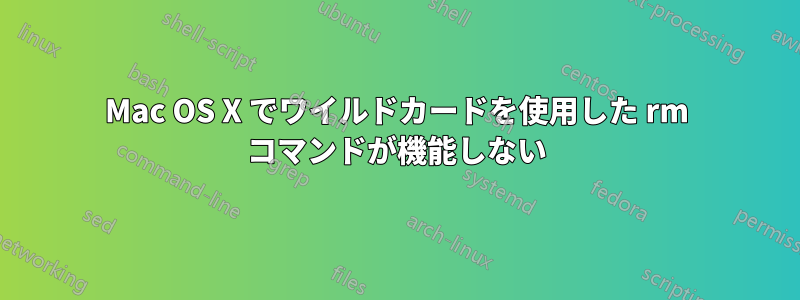 Mac OS X でワイルドカードを使用した rm コマンドが機能しない