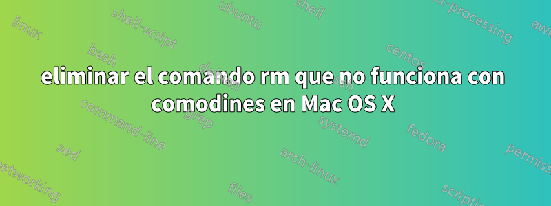 eliminar el comando rm que no funciona con comodines en Mac OS X