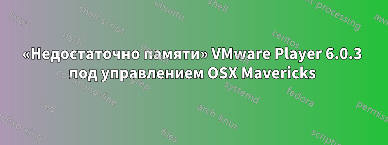 «Недостаточно памяти» VMware Player 6.0.3 под управлением OSX Mavericks