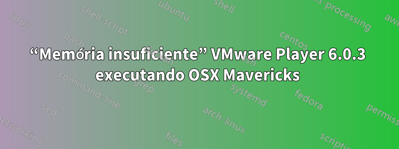 “Memória insuficiente” VMware Player 6.0.3 executando OSX Mavericks