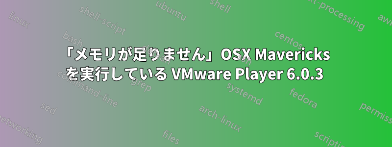 「メモリが足りません」OSX Mavericks を実行している VMware Player 6.0.3