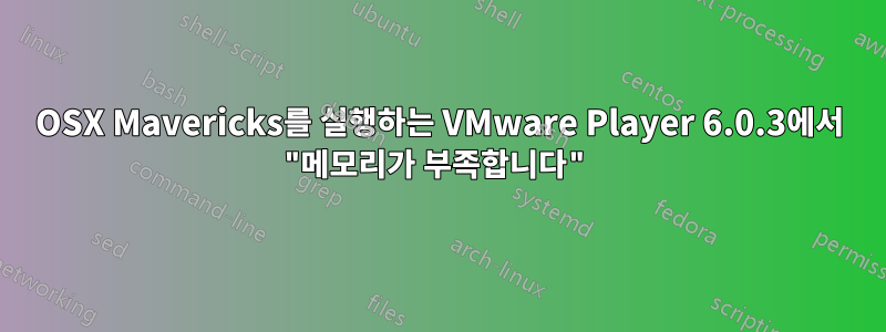 OSX Mavericks를 실행하는 VMware Player 6.0.3에서 "메모리가 부족합니다"