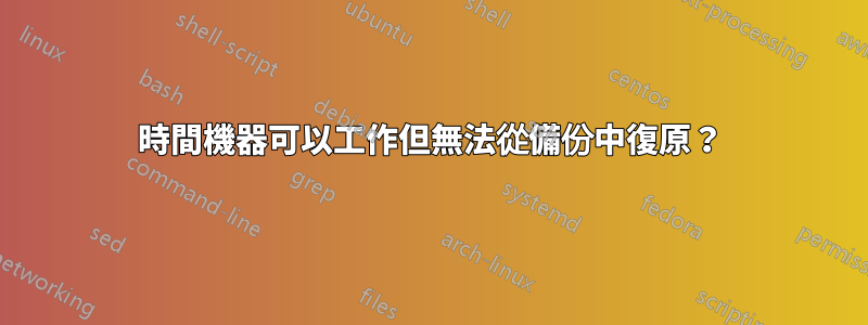 時間機器可以工作但無法從備份中復原？