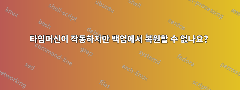 타임머신이 작동하지만 백업에서 복원할 수 없나요?