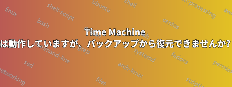 Time Machine は動作していますが、バックアップから復元できませんか?