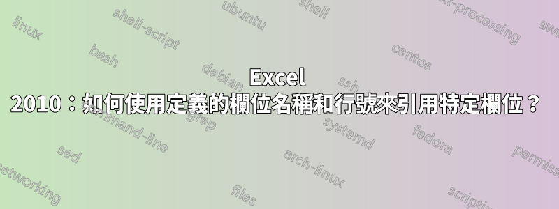 Excel 2010：如何使用定義的欄位名稱和行號來引用特定欄位？