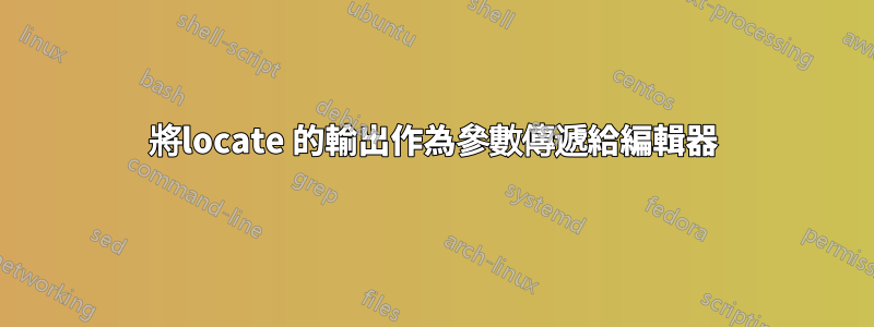 將locate 的輸出作為參數傳遞給編輯器