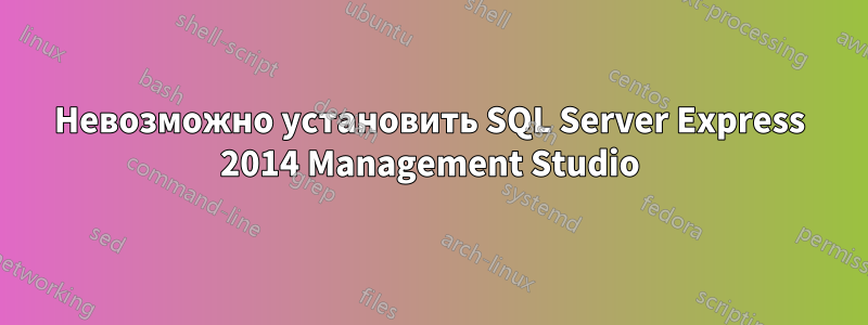 Невозможно установить SQL Server Express 2014 Management Studio