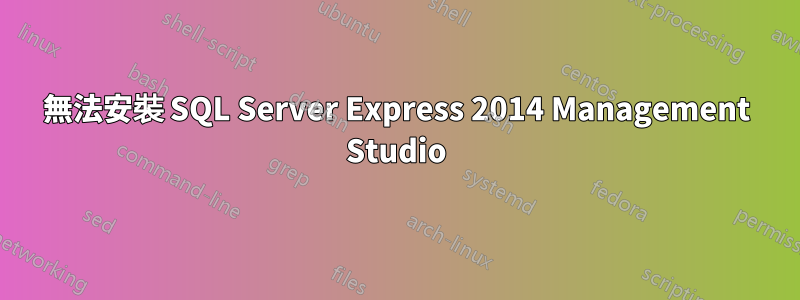 無法安裝 SQL Server Express 2014 Management Studio