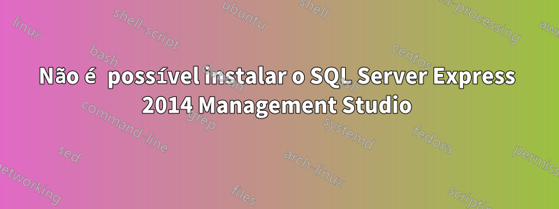 Não é possível instalar o SQL Server Express 2014 Management Studio