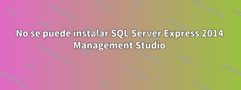 No se puede instalar SQL Server Express 2014 Management Studio