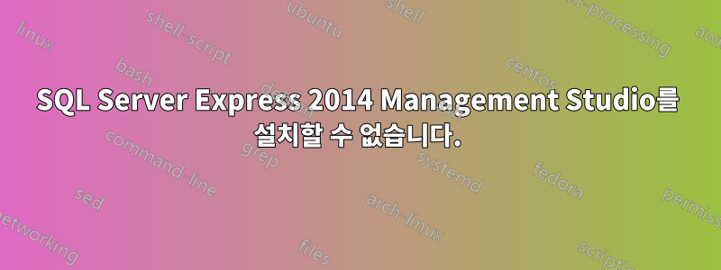 SQL Server Express 2014 Management Studio를 설치할 수 없습니다.