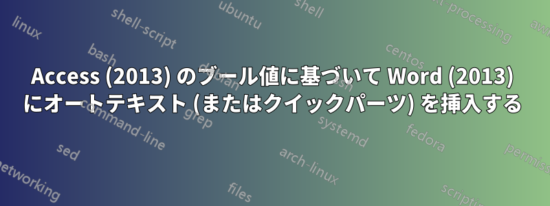 Access (2013) のブール値に基づいて Word (2013) にオートテキスト (またはクイックパーツ) を挿入する