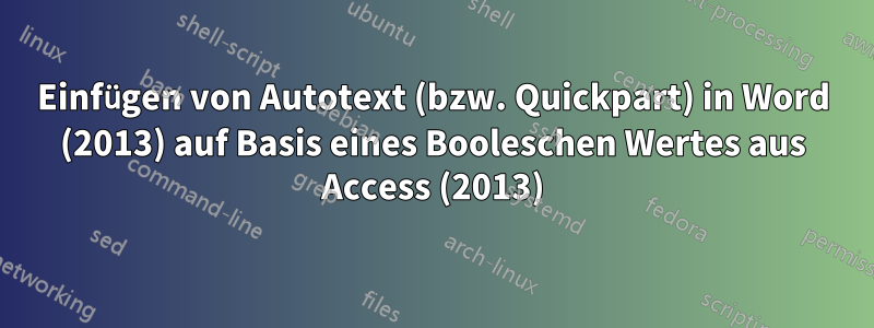 Einfügen von Autotext (bzw. Quickpart) in Word (2013) auf Basis eines Booleschen Wertes aus Access (2013)